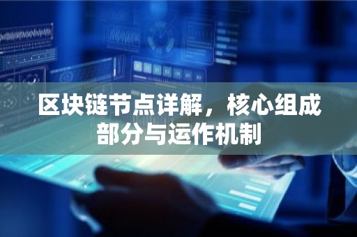 区块链节点详解，核心组成部分与运作机制