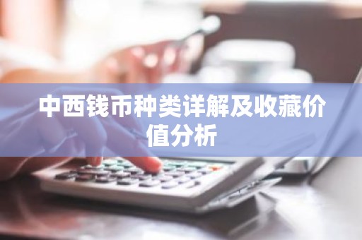 中西钱币种类详解及收藏价值分析