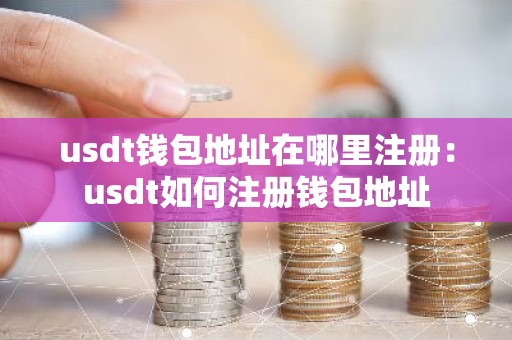 usdt钱包地址在哪里注册：usdt如何注册钱包地址