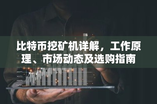 比特币挖矿机详解，工作原理、市场动态及选购指南