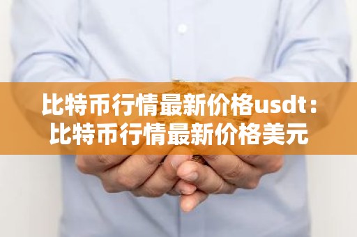 比特币行情最新价格usdt：比特币行情最新价格美元