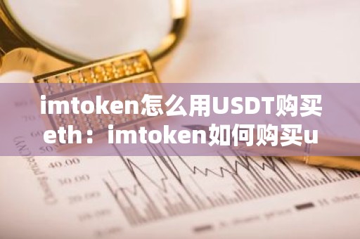 imtoken怎么用USDT购买eth：imtoken如何购买usdt