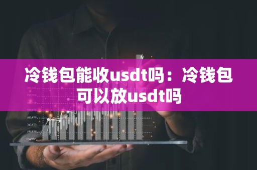 冷钱包能收usdt吗：冷钱包可以放usdt吗