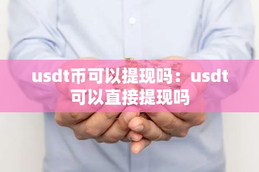 usdt币可以提现吗：usdt可以直接提现吗