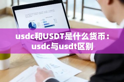usdc和USDT是什么货币：usdc与usdt区别