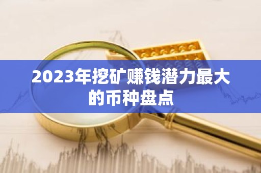 2023年挖矿赚钱潜力最大的币种盘点