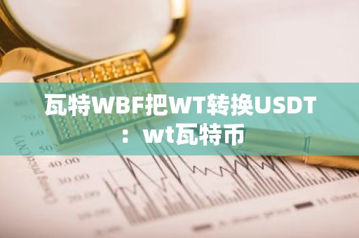 瓦特WBF把WT转换USDT：wt瓦特币