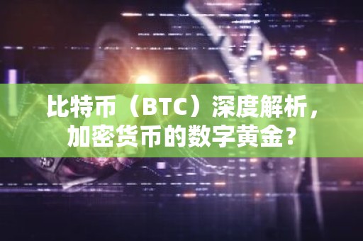 比特币（BTC）深度解析，加密货币的数字黄金？