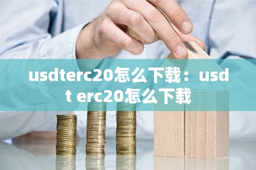 usdterc20怎么下载：usdt erc20怎么下载