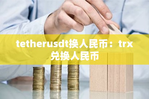 tetherusdt换人民币：trx兑换人民币