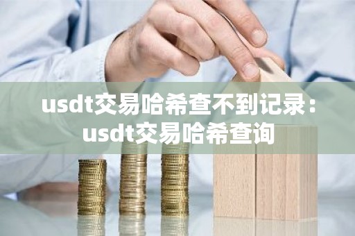usdt交易哈希查不到记录：usdt交易哈希查询
