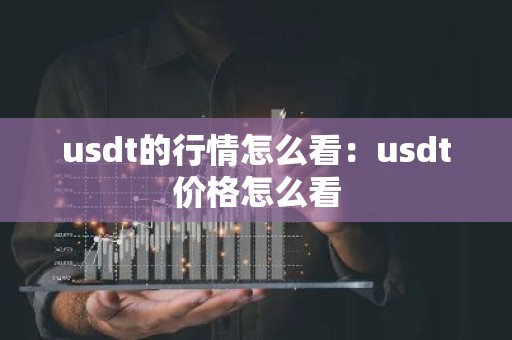 usdt的行情怎么看：usdt价格怎么看