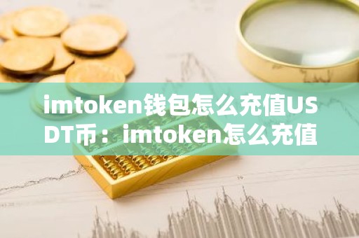 imtoken钱包怎么充值USDT币：imtoken怎么充值trx