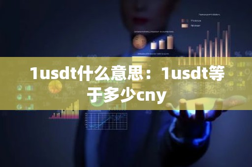 1usdt什么意思：1usdt等于多少cny