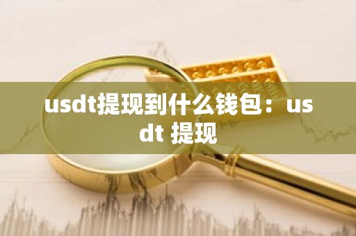 usdt提现到什么钱包：usdt 提现
