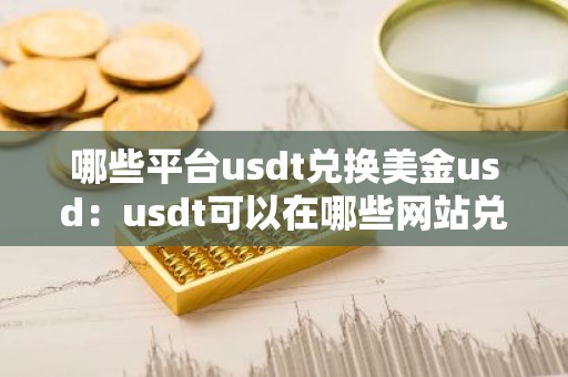 哪些平台usdt兑换美金usd：usdt可以在哪些网站兑换