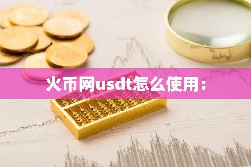 火币网usdt怎么使用：