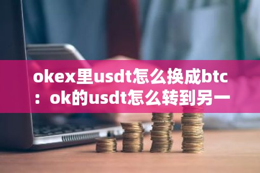 okex里usdt怎么换成btc：ok的usdt怎么转到另一个交易所