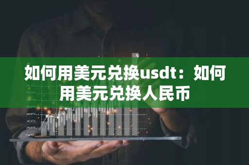如何用美元兑换usdt：如何用美元兑换人民币