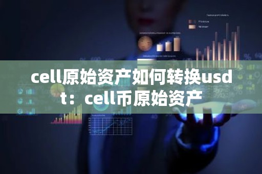 cell原始资产如何转换usdt：cell币原始资产
