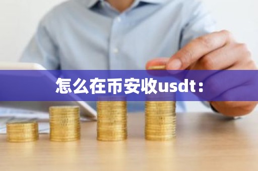 怎么在币安收usdt：