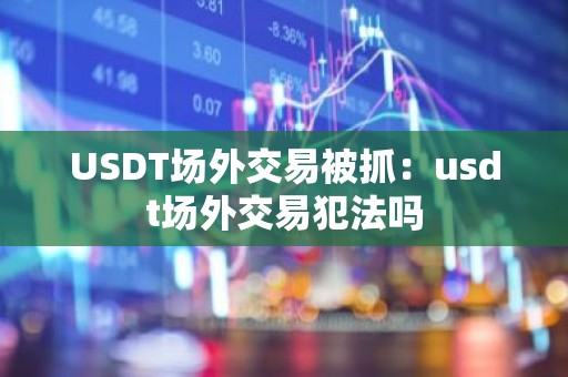 USDT场外交易被抓：usdt场外交易犯法吗