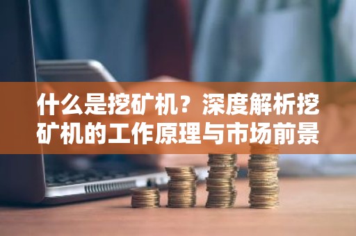 什么是挖矿机？深度解析挖矿机的工作原理与市场前景