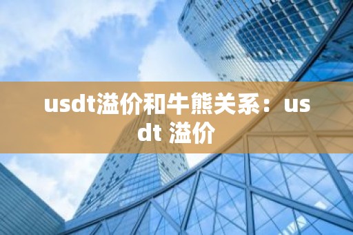 usdt溢价和牛熊关系：usdt 溢价