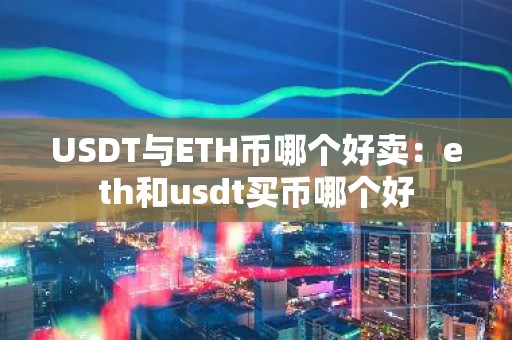 USDT与ETH币哪个好卖：eth和usdt买币哪个好
