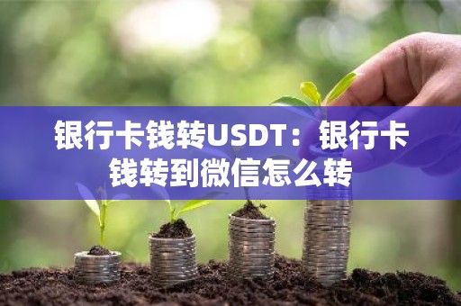 银行卡钱转USDT：银行卡钱转到微信怎么转