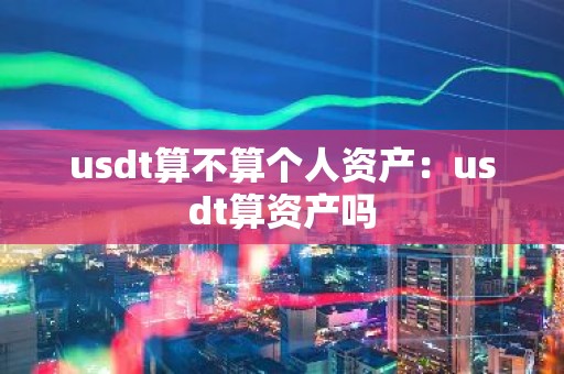 usdt算不算个人资产：usdt算资产吗