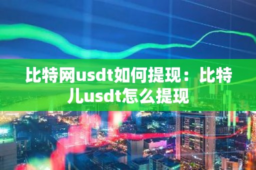比特网usdt如何提现：比特儿usdt怎么提现