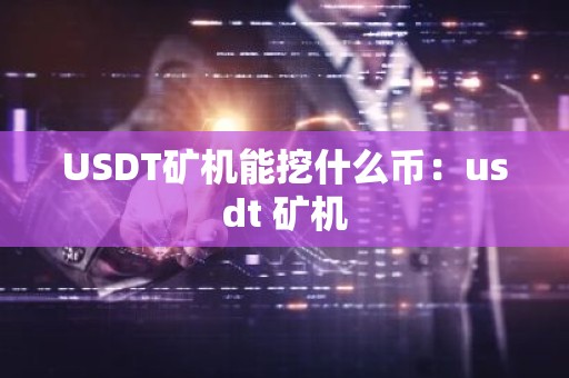 USDT矿机能挖什么币：usdt 矿机