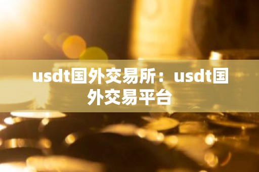 usdt国外交易所：usdt国外交易平台