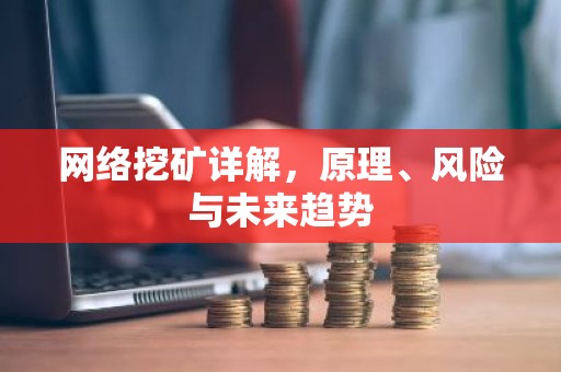 网络挖矿详解，原理、风险与未来趋势