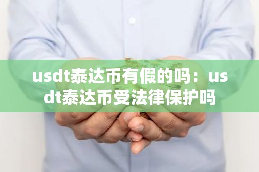 usdt泰达币有假的吗：usdt泰达币受法律保护吗