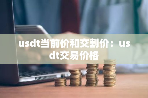 usdt当前价和交割价：usdt交易价格