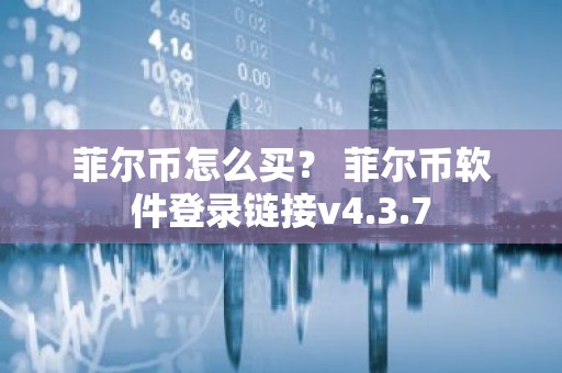 菲尔币怎么买？ 菲尔币软件登录链接v4.3.7