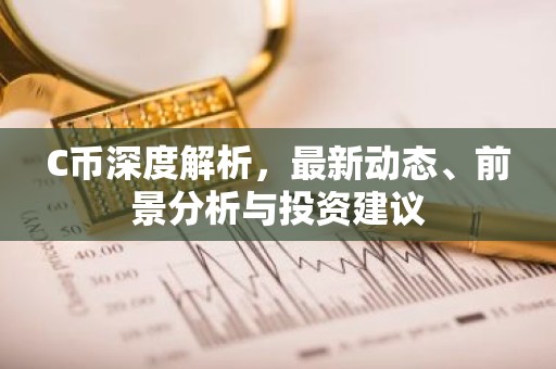 C币深度解析，最新动态、前景分析与投资建议