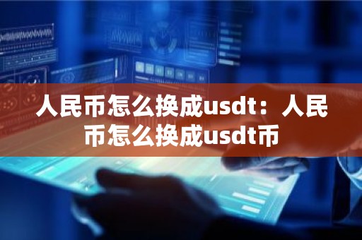 人民币怎么换成usdt：人民币怎么换成usdt币