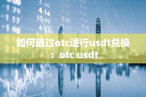 如何通过otc进行usdt兑换：otc usdt