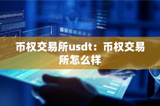 币权交易所usdt：币权交易所怎么样
