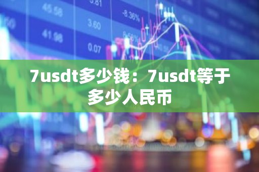 7usdt多少钱：7usdt等于多少人民币