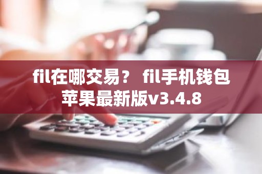 fil在哪交易？ fil手机钱包苹果最新版v3.4.8