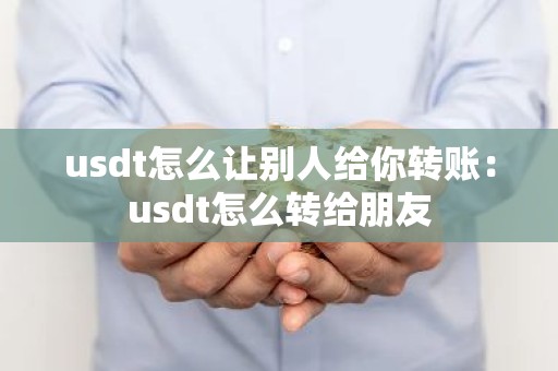 usdt怎么让别人给你转账：usdt怎么转给朋友