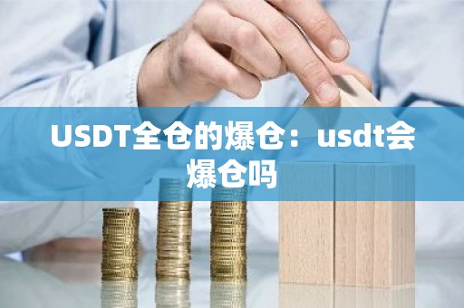 USDT全仓的爆仓：usdt会爆仓吗