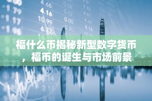 福什么币揭秘新型数字货币，福币的诞生与市场前景