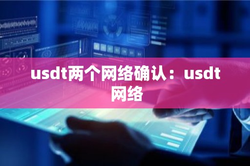 usdt两个网络确认：usdt 网络