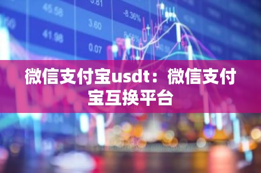 微信支付宝usdt：微信支付宝互换平台