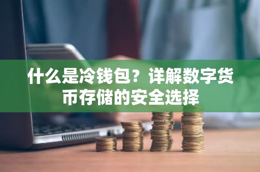 什么是冷钱包？详解数字货币存储的安全选择